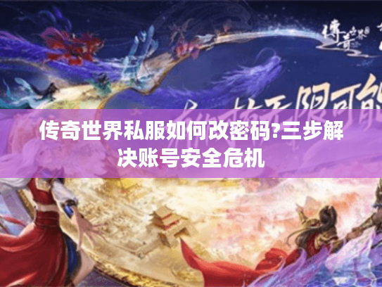 传奇世界私服如何改密码?三步解决账号安全危机