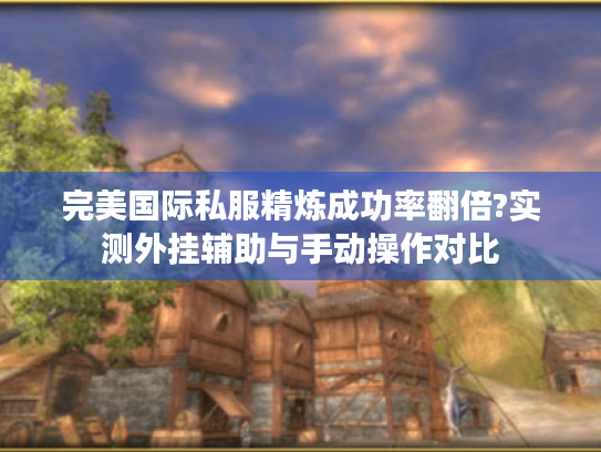 完美国际私服精炼成功率翻倍?实测外挂辅助与手动操作对比 完美国际私服精炼成功率翻倍?实测外挂辅助与手动操作对比