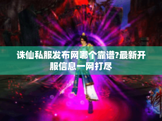 诛仙私服发布网哪个靠谱?最新开服信息一网打尽 诛仙私服发布网哪个靠谱?最新开服信息一网打尽