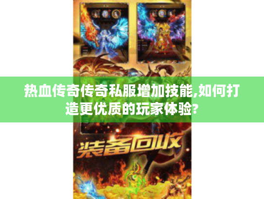 热血传奇传奇私服增加技能,如何打造更优质的玩家体验? 热血传奇传奇私服增加技能,如何打造更优质的玩家体验?