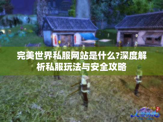 完美世界私服网站是什么?深度解析私服玩法与安全攻略 完美世界私服网站是什么?深度解析私服玩法与安全攻略