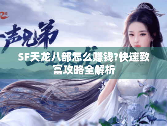 SF天龙八部怎么赚钱?快速致富攻略全解析 SF天龙八部怎么赚钱?快速致富攻略全解析
