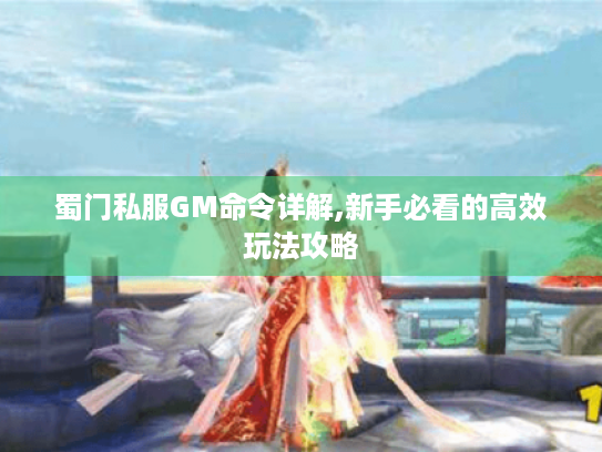 蜀门私服GM命令详解,新手必看的高效玩法攻略 蜀门私服GM命令详解,新手必看的高效玩法攻略