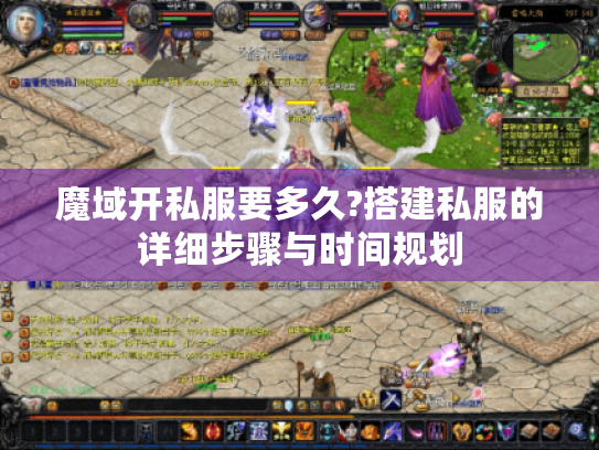 魔域开私服要多久?搭建私服的详细步骤与时间规划 魔域开私服要多久?搭建私服的详细步骤与时间规划