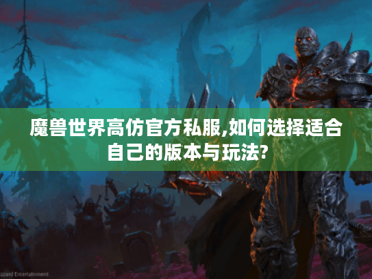 魔兽世界高仿官方私服,如何选择适合自己的版本与玩法? 魔兽世界高仿官方私服,如何选择适合自己的版本与玩法?