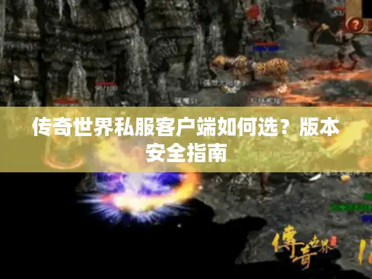 传奇世界私服客户端如何选？版本安全指南