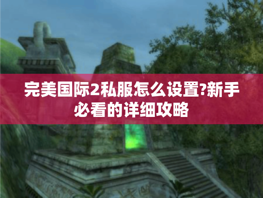 完美国际2私服怎么设置?新手必看的详细攻略 完美国际2私服怎么设置?新手必看的详细攻略