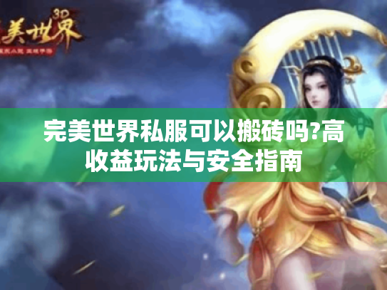 完美世界私服可以搬砖吗?高收益玩法与安全指南 完美世界私服可以搬砖吗?高收益玩法与安全指南