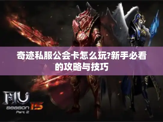 奇迹私服公会卡怎么玩?新手必看的攻略与技巧 奇迹私服公会卡怎么玩?新手必看的攻略与技巧