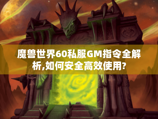 魔兽世界60私服GM指令全解析,如何安全高效使用? 魔兽世界60私服GM指令全解析,如何安全高效使用?