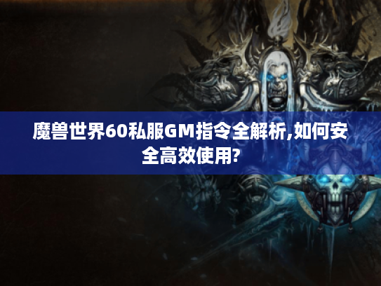 魔兽世界60私服GM指令全解析,如何安全高效使用? 魔兽世界60私服GM指令全解析,如何安全高效使用?