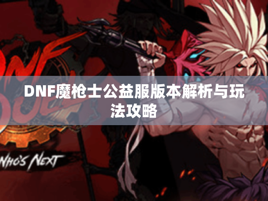 DNF魔枪士公益服版本解析与玩法攻略