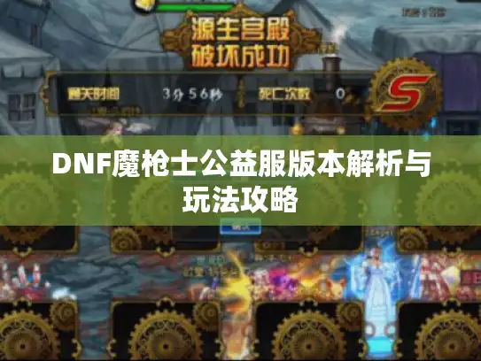 DNF魔枪士公益服版本解析与玩法攻略 DNF魔枪士公益服版本解析与玩法攻略