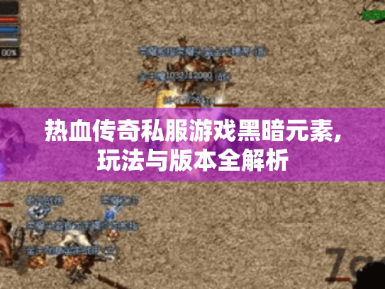 热血传奇私服游戏黑暗元素,玩法与版本全解析 热血传奇私服游戏黑暗元素,玩法与版本全解析