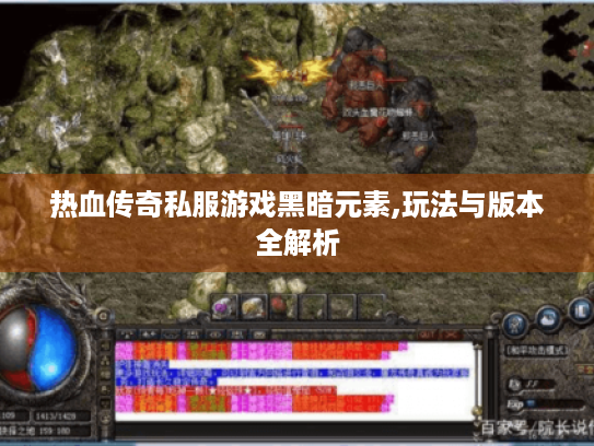 热血传奇私服游戏黑暗元素,玩法与版本全解析 热血传奇私服游戏黑暗元素,玩法与版本全解析