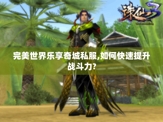 完美世界乐享奇城私服,如何快速提升战斗力? 完美世界乐享奇城私服,如何快速提升战斗力?