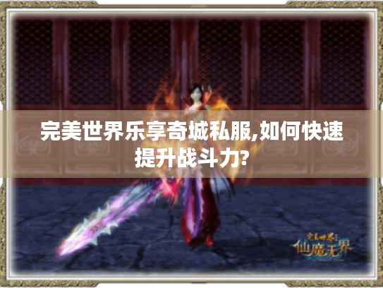 完美世界乐享奇城私服,如何快速提升战斗力? 完美世界乐享奇城私服,如何快速提升战斗力?