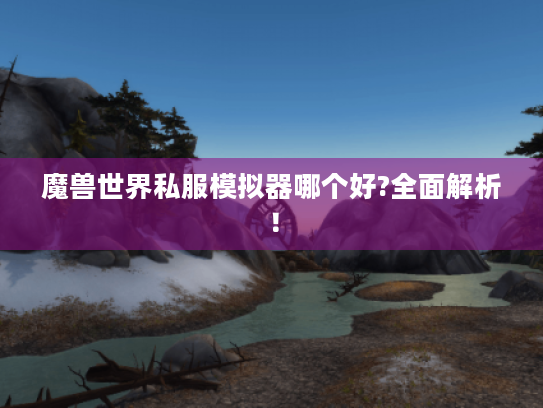 魔兽世界私服模拟器哪个好?全面解析! 魔兽世界私服模拟器哪个好?全面解析!