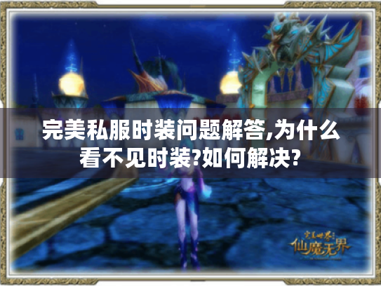 完美私服时装问题解答,为什么看不见时装?如何解决? 完美私服时装问题解答,为什么看不见时装?如何解决?