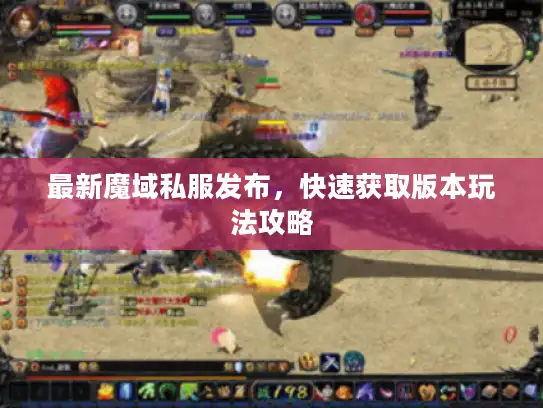 最新魔域私服发布,快速获取版本玩法攻略 最新魔域私服发布,快速获取版本玩法攻略