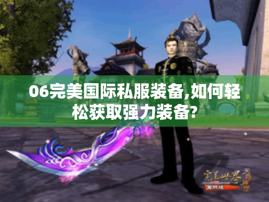 06完美国际私服装备,如何轻松获取强力装备?
