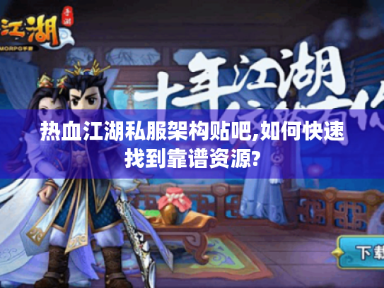 热血江湖私服架构贴吧,如何快速找到靠谱资源?