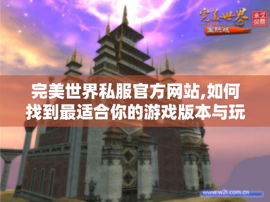 完美世界私服官方网站,如何找到最适合你的游戏版本与玩法攻略? 完美世界私服官方网站,如何找到最适合你的游戏版本与玩法攻略?