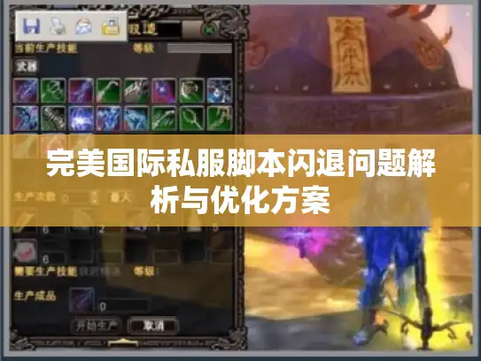 完美国际私服脚本闪退问题解析与优化方案 完美国际私服脚本闪退问题解析与优化方案