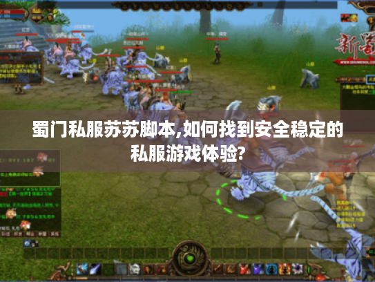 蜀门私服苏苏脚本,如何找到安全稳定的私服游戏体验?