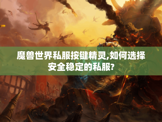 魔兽世界私服按键精灵,如何选择安全稳定的私服?