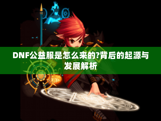 DNF公益服是怎么来的?背后的起源与发展解析