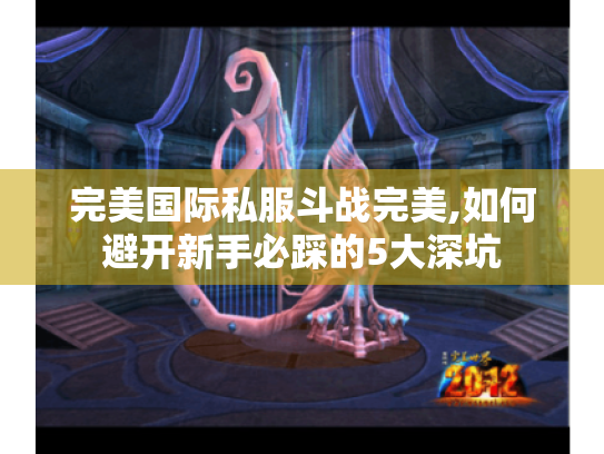 完美国际私服斗战完美,如何避开新手必踩的5大深坑