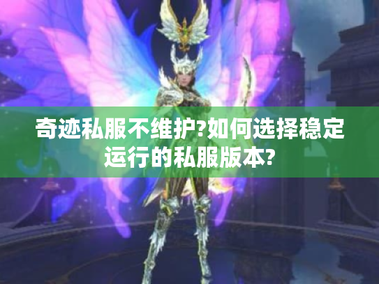 奇迹私服不维护?如何选择稳定运行的私服版本? 奇迹私服不维护?如何选择稳定运行的私服版本?