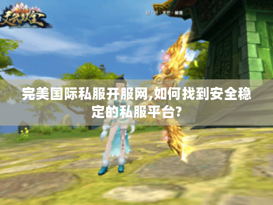 完美国际私服开服网,如何找到安全稳定的私服平台? 完美国际私服开服网,如何找到安全稳定的私服平台?