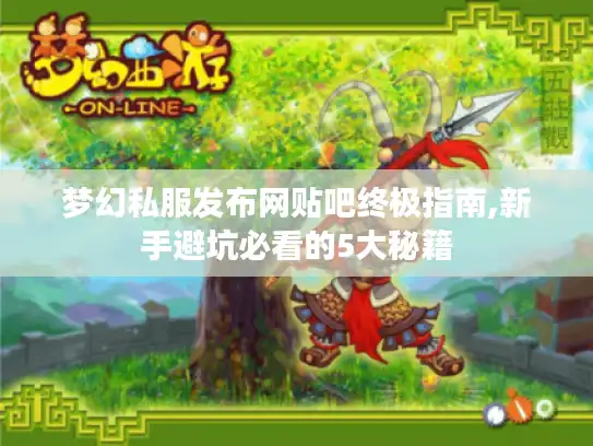 梦幻私服发布网贴吧终极指南,新手避坑必看的5大秘籍 梦幻私服发布网贴吧终极指南,新手避坑必看的5大秘籍