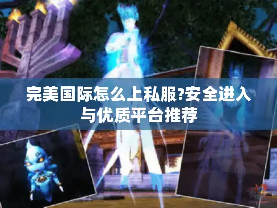 完美国际怎么上私服?安全进入与优质平台推荐