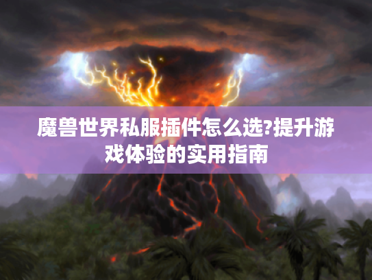 魔兽世界私服插件怎么选?提升游戏体验的实用指南 魔兽世界私服插件怎么选?提升游戏体验的实用指南