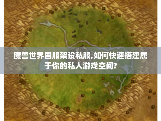 魔兽世界国服架设私服,如何快速搭建属于你的私人游戏空间?