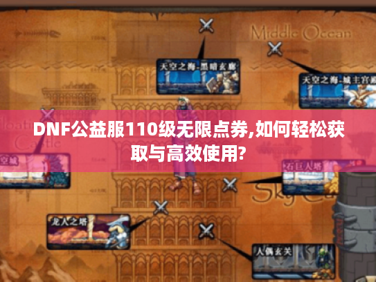 DNF公益服110级无限点券,如何轻松获取与高效使用? DNF公益服110级无限点券,如何轻松获取与高效使用?