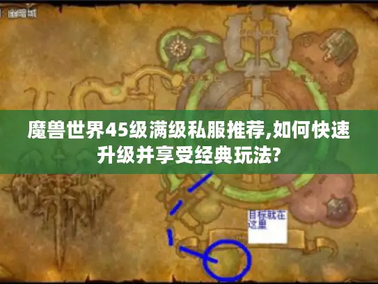魔兽世界45级满级私服推荐,如何快速升级并享受经典玩法?