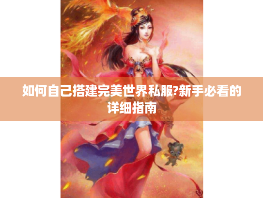 如何自己搭建完美世界私服?新手必看的详细指南 如何自己搭建完美世界私服?新手必看的详细指南