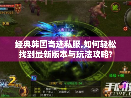 经典韩国奇迹私服,如何轻松找到最新版本与玩法攻略? 经典韩国奇迹私服,如何轻松找到最新版本与玩法攻略?