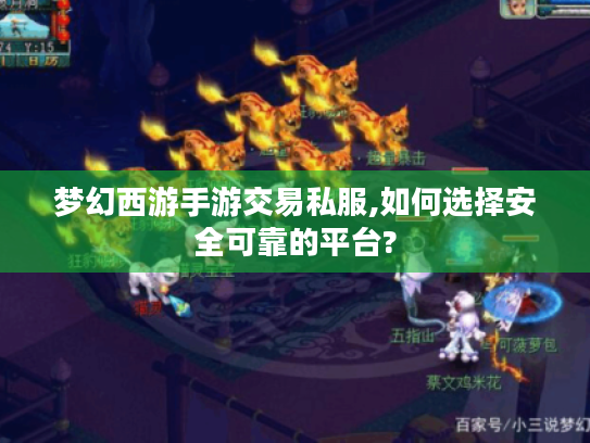 梦幻西游手游交易私服,如何选择安全可靠的平台? 梦幻西游手游交易私服,如何选择安全可靠的平台?