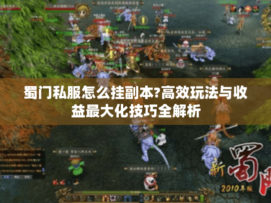 蜀门私服怎么挂副本?高效玩法与收益最大化技巧全解析 蜀门私服怎么挂副本?高效玩法与收益最大化技巧全解析