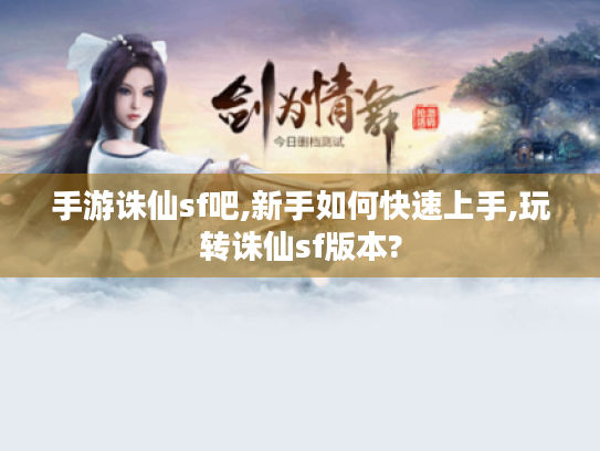 手游诛仙sf吧,新手如何快速上手,玩转诛仙sf版本? 手游诛仙sf吧,新手如何快速上手,玩转诛仙sf版本?