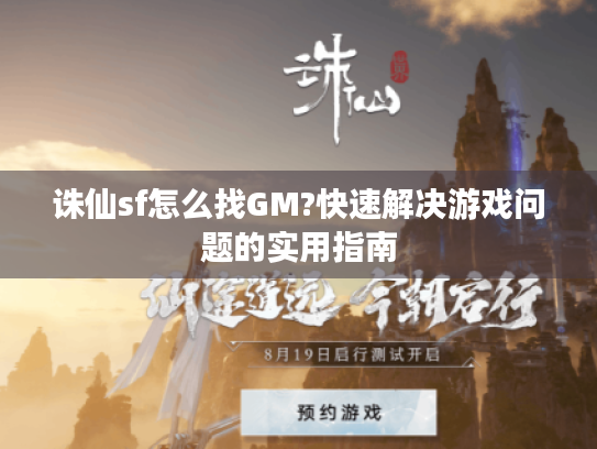 诛仙sf怎么找GM?快速解决游戏问题的实用指南 诛仙sf怎么找GM?快速解决游戏问题的实用指南