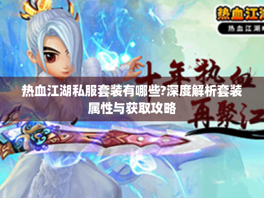 热血江湖私服套装有哪些?深度解析套装属性与获取攻略 热血江湖私服套装有哪些?深度解析套装属性与获取攻略