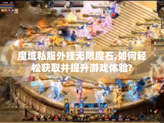 魔域私服外挂无限魔石,如何轻松获取并提升游戏体验? 魔域私服外挂无限魔石,如何轻松获取并提升游戏体验?