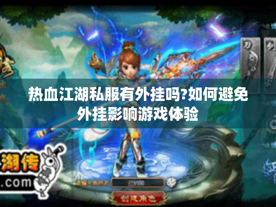 热血江湖私服有外挂吗?如何避免外挂影响游戏体验 热血江湖私服有外挂吗?如何避免外挂影响游戏体验