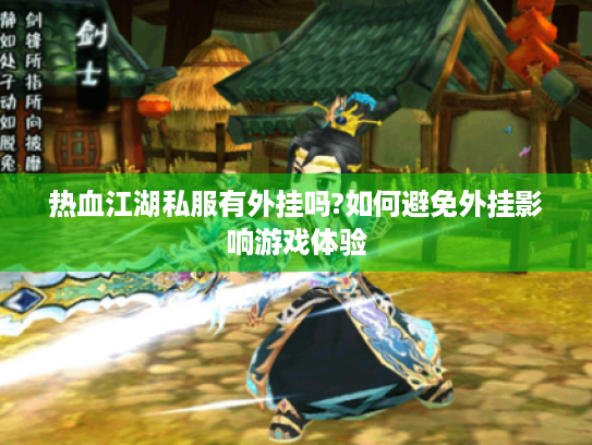 热血江湖私服有外挂吗?如何避免外挂影响游戏体验 热血江湖私服有外挂吗?如何避免外挂影响游戏体验